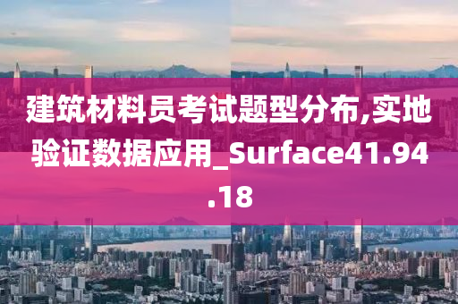 建筑材料员考试题型分布,实地验证数据应用_Surface41.94.18