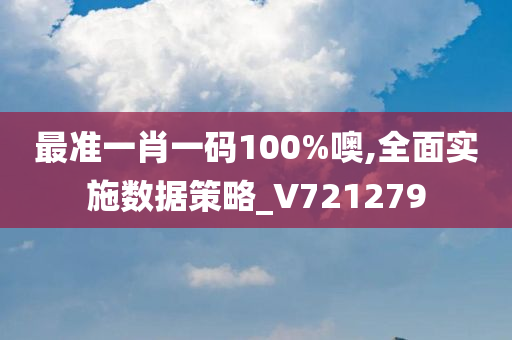 最准一肖一码100%噢,全面实施数据策略_V721279