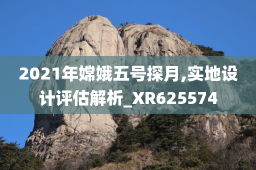 2021年嫦娥五号探月,实地设计评估解析_XR625574