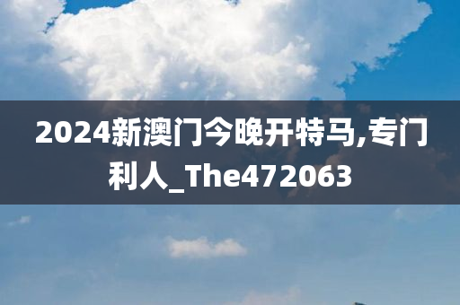 2024新澳门今晚开特马,专门利人_The472063