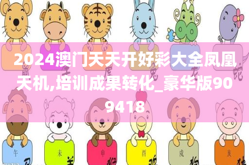 2024澳门天天开好彩大全凤凰天机,培训成果转化_豪华版909418