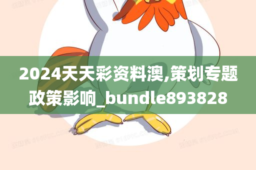 2024天天彩资料澳,策划专题政策影响_bundle893828