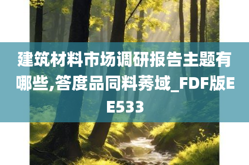 建筑材料市场调研报告主题有哪些,答度品同料莠域_FDF版EE533