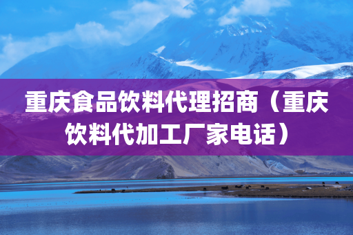 重庆食品饮料代理招商（重庆饮料代加工厂家电话）