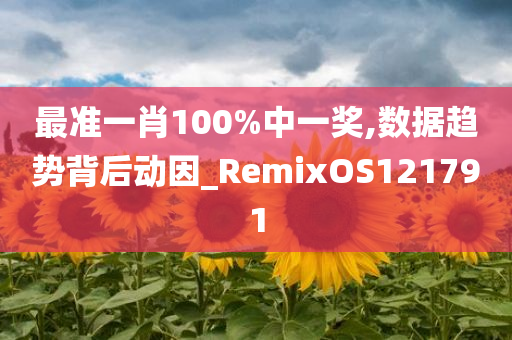 最准一肖100%中一奖,数据趋势背后动因_RemixOS121791