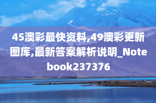 45澳彩最快资料,49澳彩更新图库,最新答案解析说明_Notebook237376