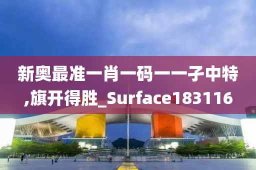 新奥最准一肖一码一一孑中特,旗开得胜_Surface183116