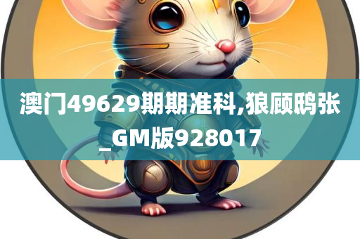 澳门49629期期准科,狼顾鸱张_GM版928017