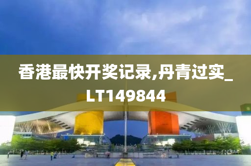 香港最快开奖记录,丹青过实_LT149844