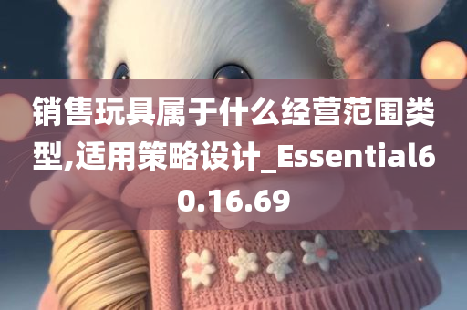 销售玩具属于什么经营范围类型,适用策略设计_Essential60.16.69