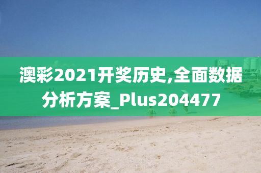 澳彩2021开奖历史,全面数据分析方案_Plus204477