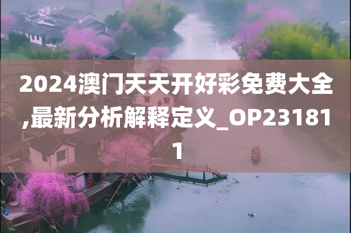 2024澳门天天开好彩免费大全,最新分析解释定义_OP231811