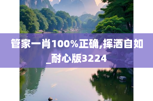 管家一肖100%正确,挥洒自如_耐心版3224