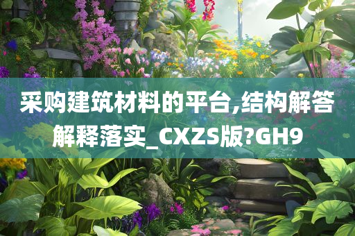 采购建筑材料的平台,结构解答解释落实_CXZS版?GH9