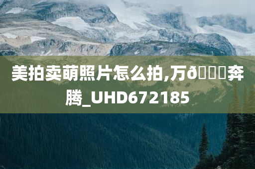 美拍卖萌照片怎么拍,万🐎奔腾_UHD672185