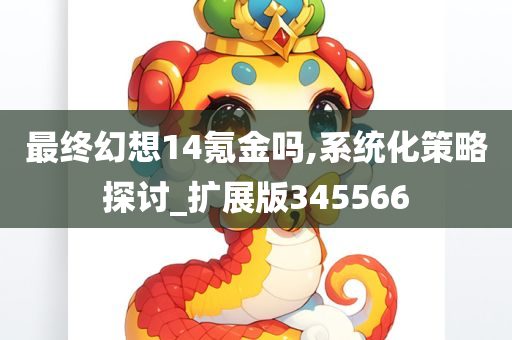 最终幻想14氪金吗,系统化策略探讨_扩展版345566