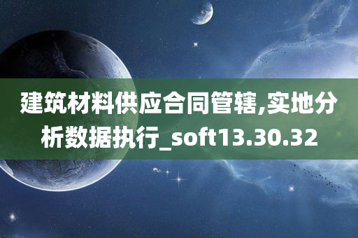 建筑材料供应合同管辖,实地分析数据执行_soft13.30.32