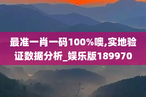 最准一肖一码100%噢,实地验证数据分析_娱乐版189970