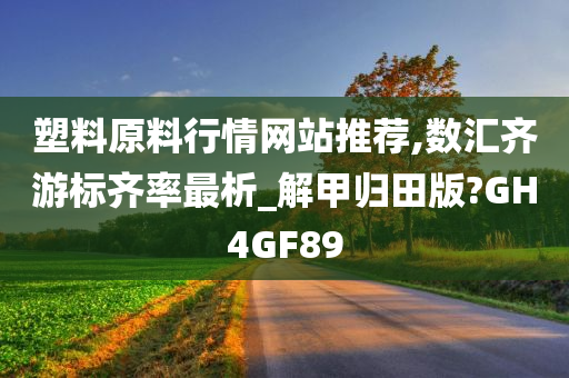 塑料原料行情网站推荐,数汇齐游标齐率最析_解甲归田版?GH4GF89