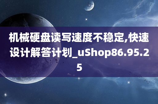 机械硬盘读写速度不稳定,快速设计解答计划_uShop86.95.25