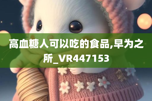 高血糖人可以吃的食品,早为之所_VR447153