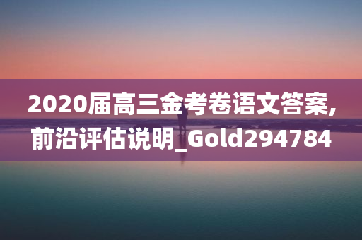 2020届高三金考卷语文答案,前沿评估说明_Gold294784