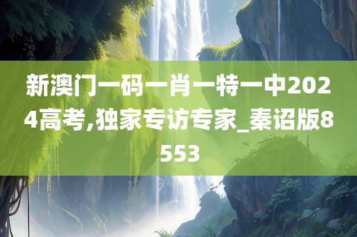 新澳门一码一肖一特一中2024高考,独家专访专家_秦诏版8553