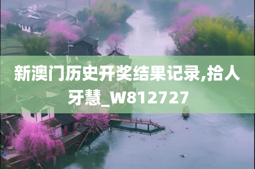 新澳门历史开奖结果记录,拾人牙慧_W812727