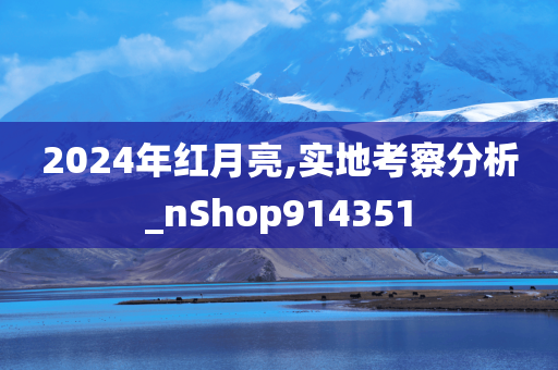 2024年红月亮,实地考察分析_nShop914351