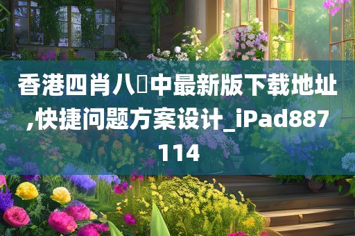 香港四肖八碼中最新版下载地址,快捷问题方案设计_iPad887114