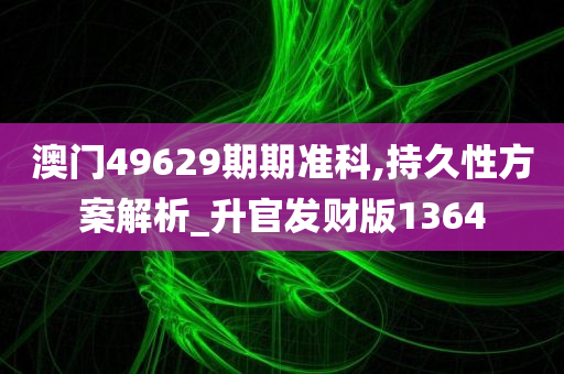 澳门49629期期准科,持久性方案解析_升官发财版1364