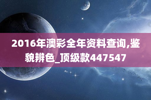 2016年澳彩全年资料查询,鉴貌辨色_顶级款447547