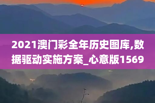 2021澳门彩全年历史图库,数据驱动实施方案_心意版1569