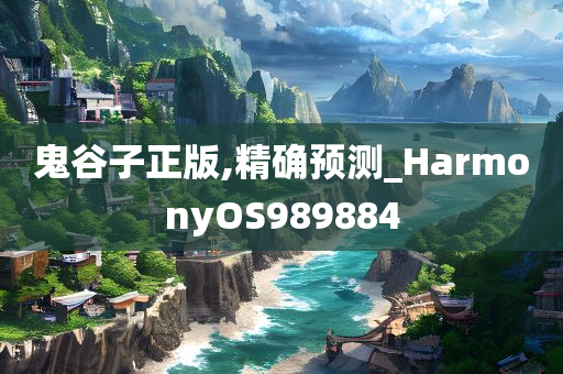 鬼谷子正版,精确预测_HarmonyOS989884