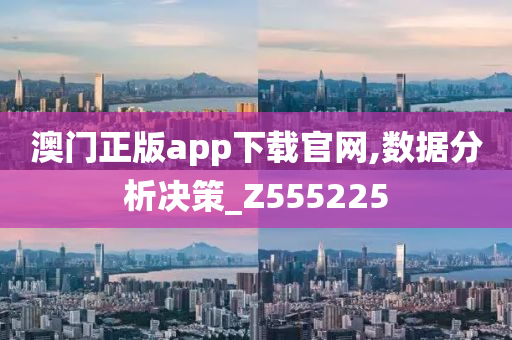 澳门正版app下载官网,数据分析决策_Z555225