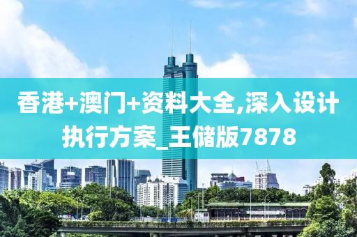 香港+澳门+资料大全,深入设计执行方案_王储版7878