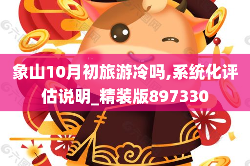 象山10月初旅游冷吗,系统化评估说明_精装版897330