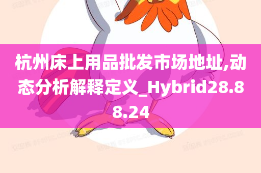 杭州床上用品批发市场地址,动态分析解释定义_Hybrid28.88.24