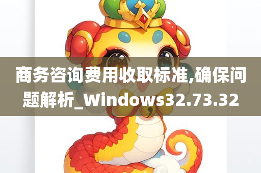 商务咨询费用收取标准,确保问题解析_Windows32.73.32