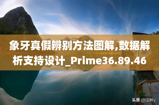 象牙真假辨别方法图解,数据解析支持设计_Prime36.89.46