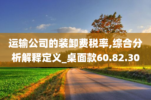 运输公司的装卸费税率,综合分析解释定义_桌面款60.82.30