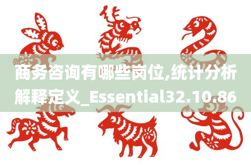 商务咨询有哪些岗位,统计分析解释定义_Essential32.10.86