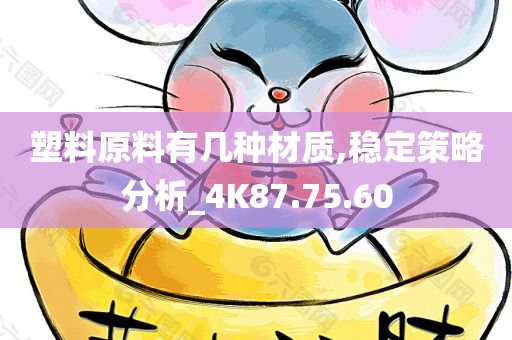 塑料原料有几种材质,稳定策略分析_4K87.75.60