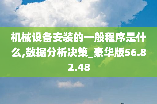 机械设备安装的一般程序是什么,数据分析决策_豪华版56.82.48