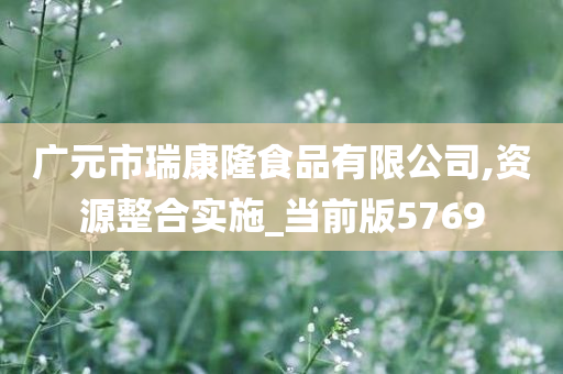 广元市瑞康隆食品有限公司,资源整合实施_当前版5769