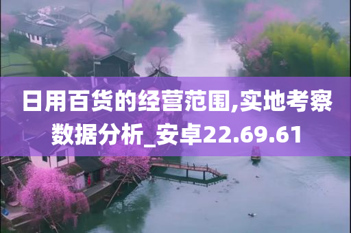 日用百货的经营范围,实地考察数据分析_安卓22.69.61