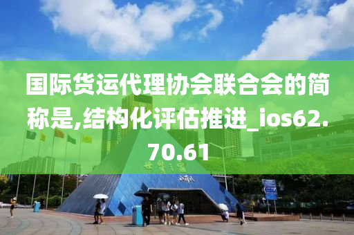 国际货运代理协会联合会的简称是,结构化评估推进_ios62.70.61