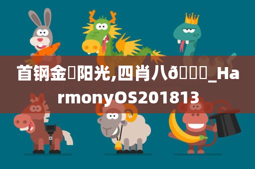 首钢金璟阳光,四肖八🐎_HarmonyOS201813