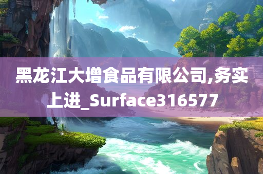 黑龙江大增食品有限公司,务实上进_Surface316577