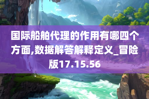 国际船舶代理的作用有哪四个方面,数据解答解释定义_冒险版17.15.56